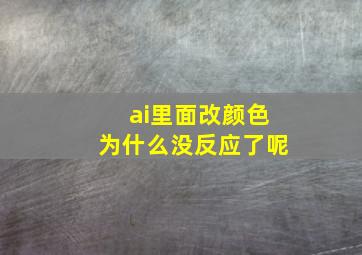 ai里面改颜色为什么没反应了呢