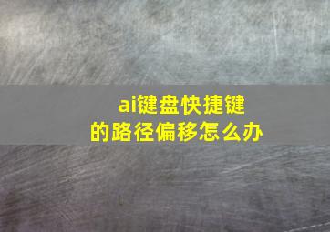 ai键盘快捷键的路径偏移怎么办