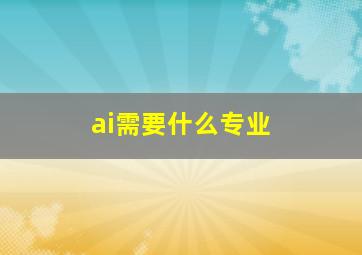 ai需要什么专业