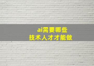 ai需要哪些技术人才才能做