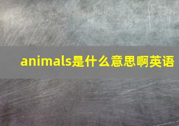 animals是什么意思啊英语