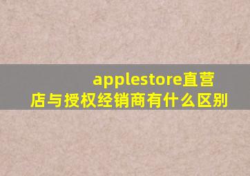 applestore直营店与授权经销商有什么区别