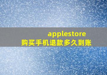 applestore购买手机退款多久到账