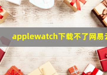 applewatch下载不了网易云