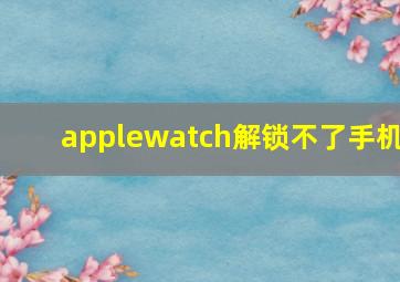 applewatch解锁不了手机