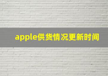 apple供货情况更新时间