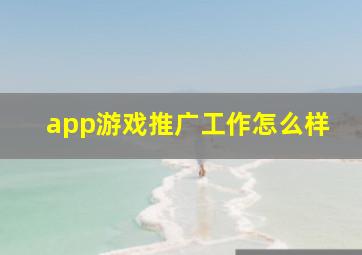 app游戏推广工作怎么样