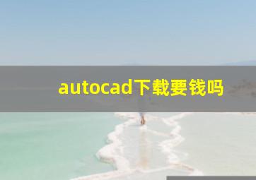 autocad下载要钱吗