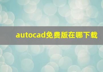 autocad免费版在哪下载