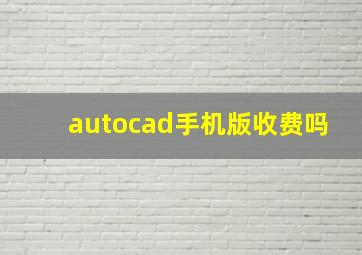 autocad手机版收费吗