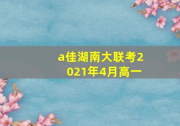 a佳湖南大联考2021年4月高一