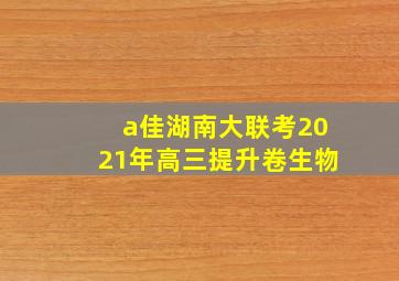 a佳湖南大联考2021年高三提升卷生物