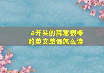 a开头的寓意很棒的英文单词怎么读