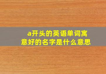 a开头的英语单词寓意好的名字是什么意思