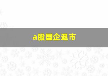 a股国企退市