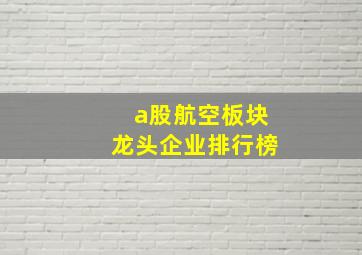 a股航空板块龙头企业排行榜