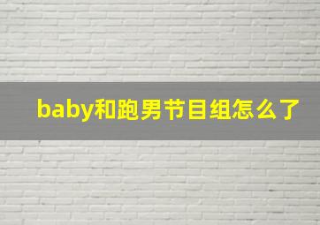 baby和跑男节目组怎么了