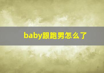 baby跟跑男怎么了