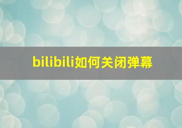 bilibili如何关闭弹幕