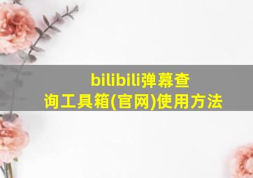 bilibili弹幕查询工具箱(官网)使用方法