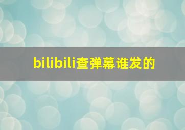 bilibili查弹幕谁发的