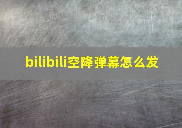 bilibili空降弹幕怎么发