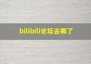 bilibili论坛去哪了