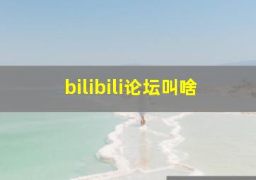 bilibili论坛叫啥