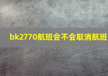 bk2770航班会不会取消航班