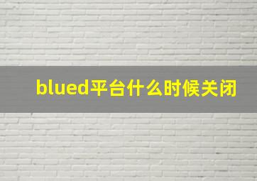 blued平台什么时候关闭