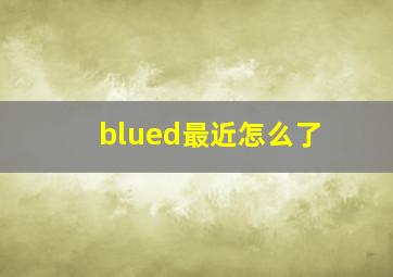 blued最近怎么了