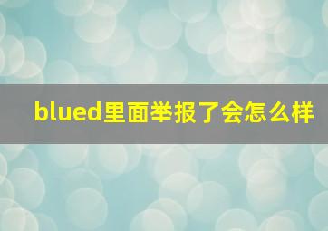 blued里面举报了会怎么样