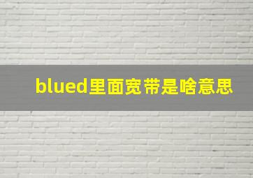 blued里面宽带是啥意思