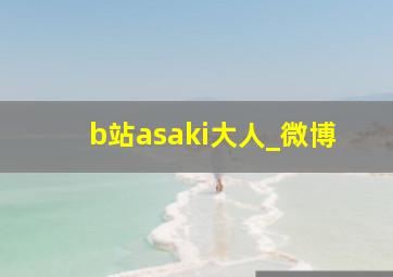 b站asaki大人_微博