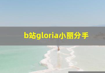 b站gloria小丽分手