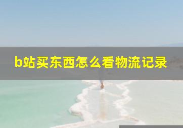 b站买东西怎么看物流记录