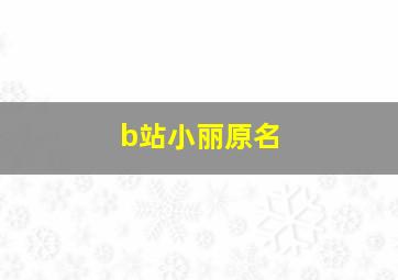 b站小丽原名