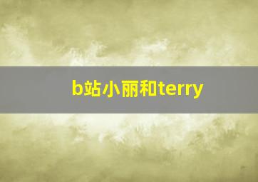 b站小丽和terry