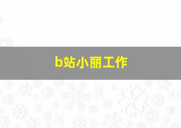 b站小丽工作