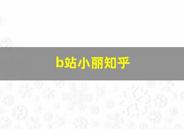 b站小丽知乎