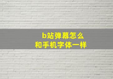 b站弹幕怎么和手机字体一样