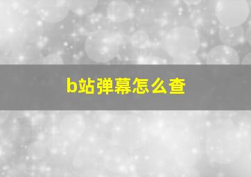 b站弹幕怎么查