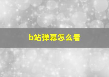 b站弹幕怎么看