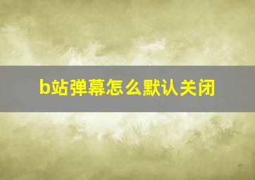 b站弹幕怎么默认关闭