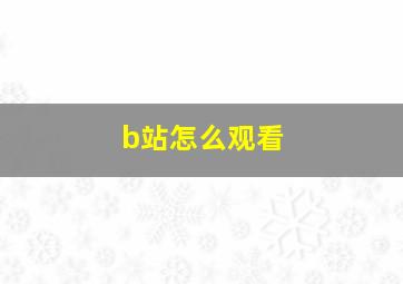 b站怎么观看