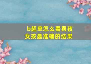 b超单怎么看男孩女孩最准确的结果