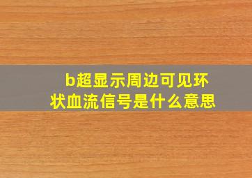 b超显示周边可见环状血流信号是什么意思