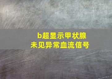 b超显示甲状腺未见异常血流信号