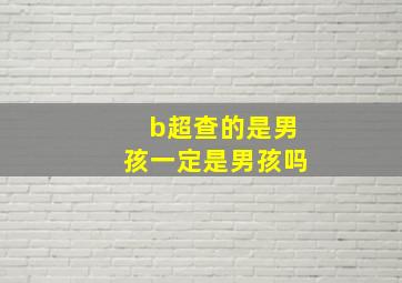 b超查的是男孩一定是男孩吗