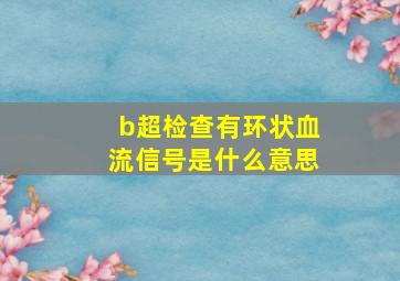 b超检查有环状血流信号是什么意思